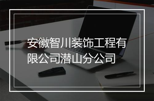 安徽智川装饰工程有限公司潜山分公司