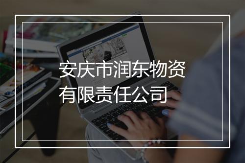 安庆市润东物资有限责任公司