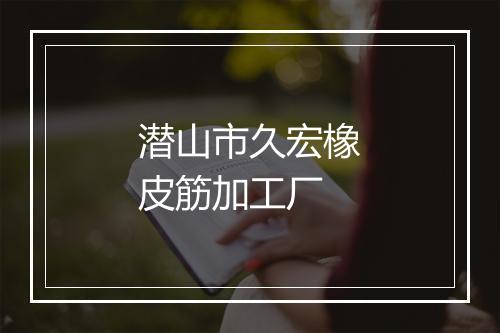潜山市久宏橡皮筋加工厂