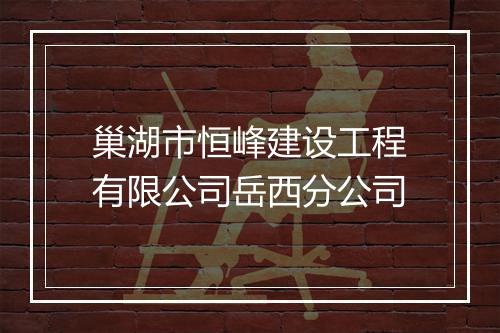 巢湖市恒峰建设工程有限公司岳西分公司