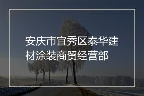 安庆市宜秀区泰华建材涂装商贸经营部