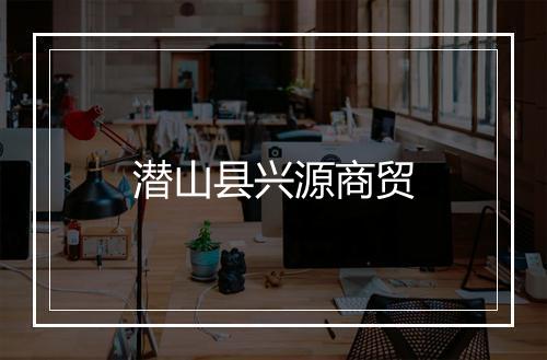潜山县兴源商贸