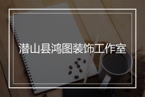 潜山县鸿图装饰工作室