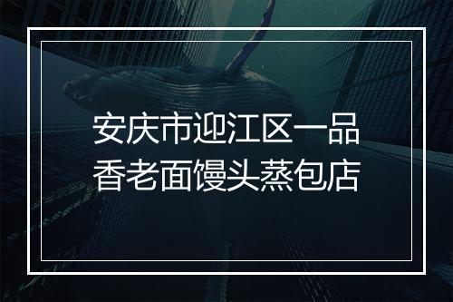 安庆市迎江区一品香老面馒头蒸包店