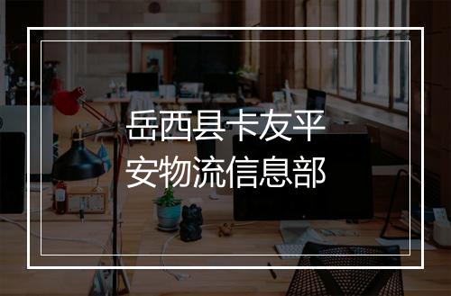 岳西县卡友平安物流信息部