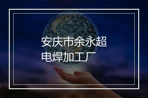 安庆市余永超电焊加工厂