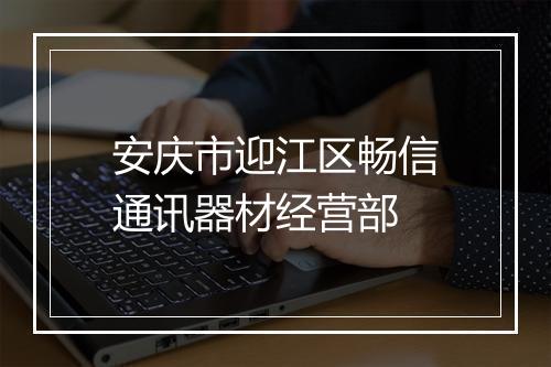 安庆市迎江区畅信通讯器材经营部
