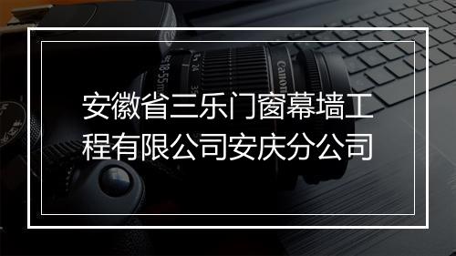 安徽省三乐门窗幕墙工程有限公司安庆分公司