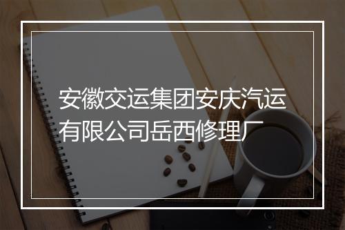 安徽交运集团安庆汽运有限公司岳西修理厂