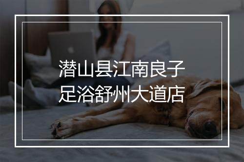 潜山县江南良子足浴舒州大道店