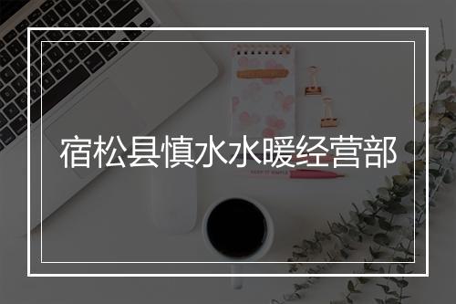 宿松县慎水水暖经营部