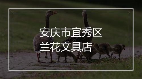 安庆市宜秀区兰花文具店