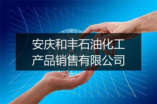 安庆和丰石油化工产品销售有限公司