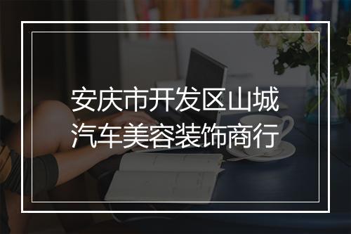 安庆市开发区山城汽车美容装饰商行