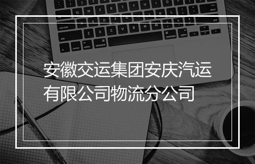 安徽交运集团安庆汽运有限公司物流分公司