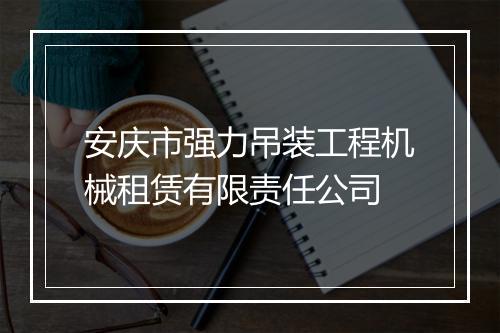 安庆市强力吊装工程机械租赁有限责任公司