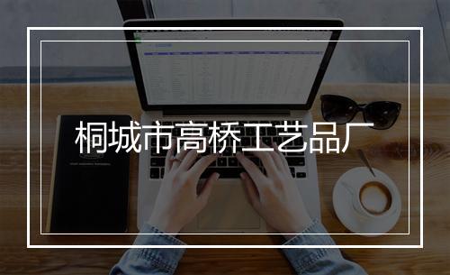 桐城市高桥工艺品厂