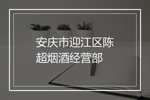 安庆市迎江区陈超烟酒经营部