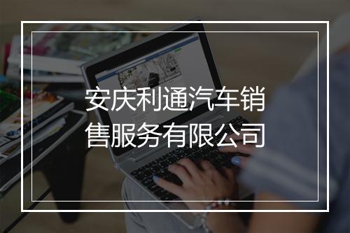 安庆利通汽车销售服务有限公司