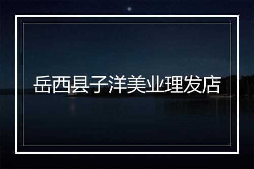岳西县子洋美业理发店