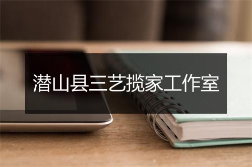 潜山县三艺揽家工作室