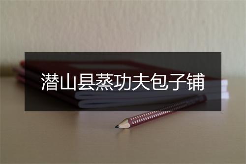 潜山县蒸功夫包子铺