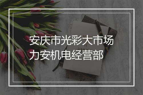 安庆市光彩大市场力安机电经营部