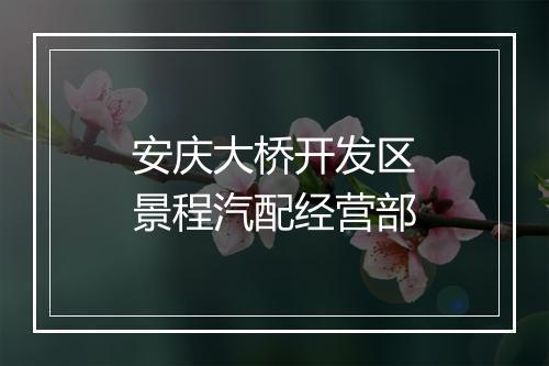 安庆大桥开发区景程汽配经营部