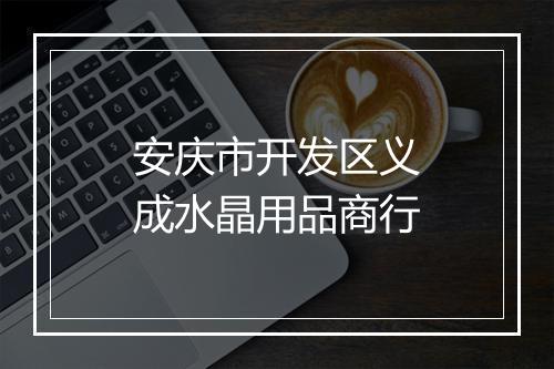 安庆市开发区义成水晶用品商行
