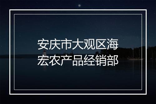 安庆市大观区海宏农产品经销部