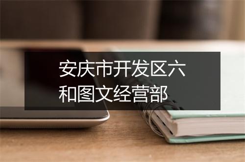 安庆市开发区六和图文经营部