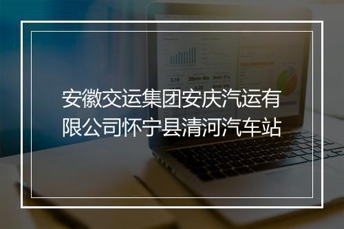 安徽交运集团安庆汽运有限公司怀宁县清河汽车站