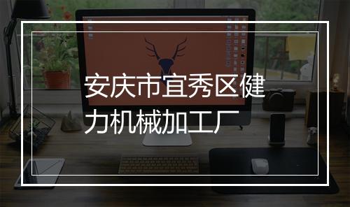 安庆市宜秀区健力机械加工厂