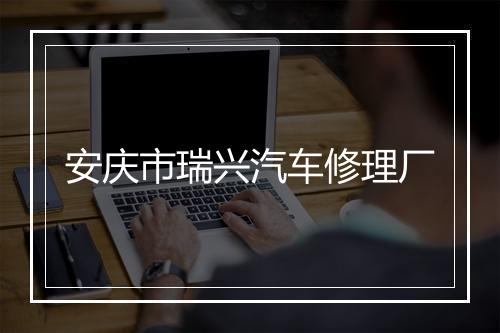 安庆市瑞兴汽车修理厂