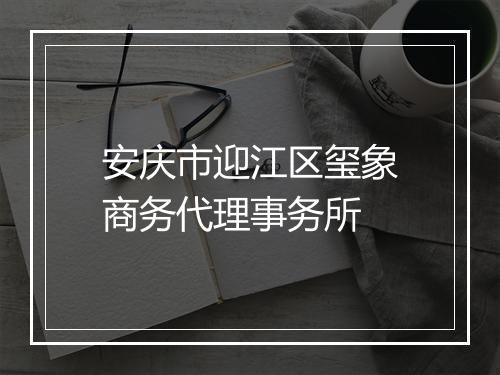 安庆市迎江区玺象商务代理事务所