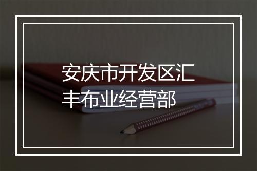 安庆市开发区汇丰布业经营部