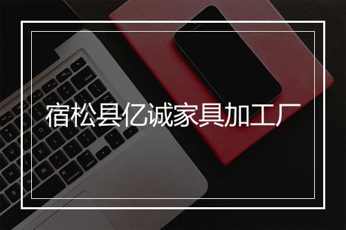 宿松县亿诚家具加工厂