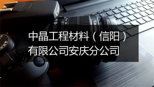 中晶工程材料（信阳）有限公司安庆分公司