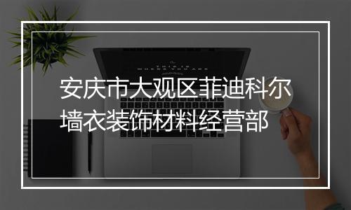 安庆市大观区菲迪科尔墙衣装饰材料经营部