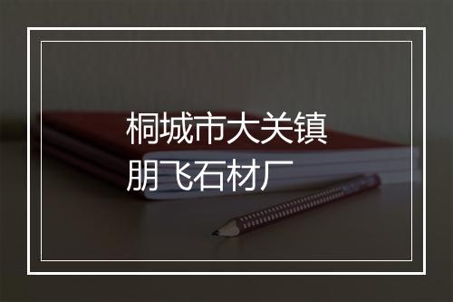 桐城市大关镇朋飞石材厂
