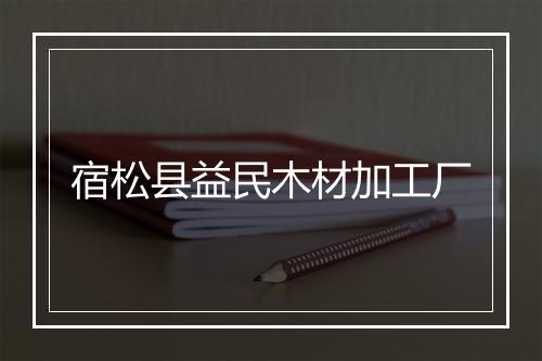 宿松县益民木材加工厂