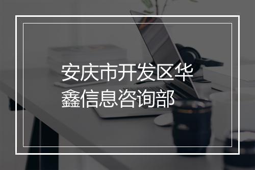 安庆市开发区华鑫信息咨询部