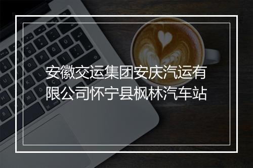 安徽交运集团安庆汽运有限公司怀宁县枫林汽车站