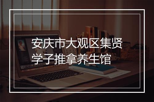 安庆市大观区集贤学子推拿养生馆