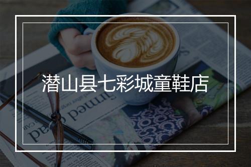 潜山县七彩城童鞋店