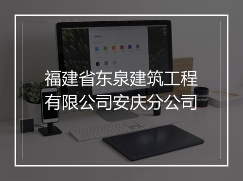 福建省东泉建筑工程有限公司安庆分公司