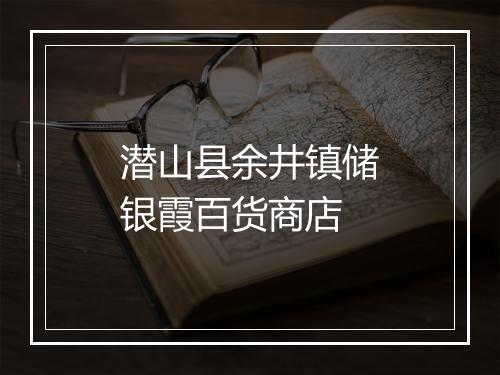潜山县余井镇储银霞百货商店