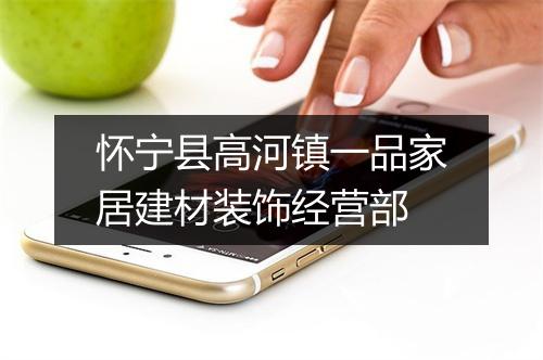 怀宁县高河镇一品家居建材装饰经营部