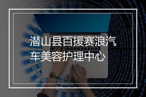 潜山县百援赛浪汽车美容护理中心