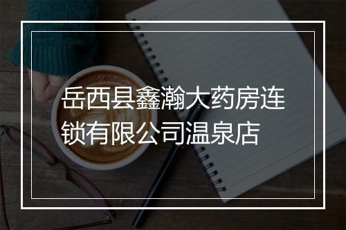 岳西县鑫瀚大药房连锁有限公司温泉店